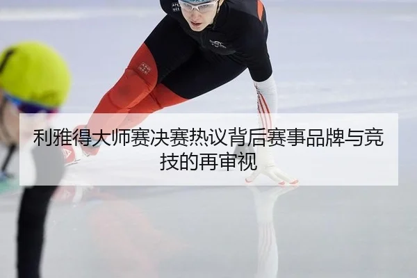 利雅得大师赛决赛热议背后赛事品牌与竞技的再审视 - leyu