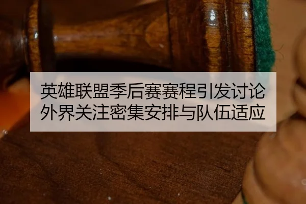 英雄联盟季后赛赛程引发讨论 外界关注密集安排与队伍适应